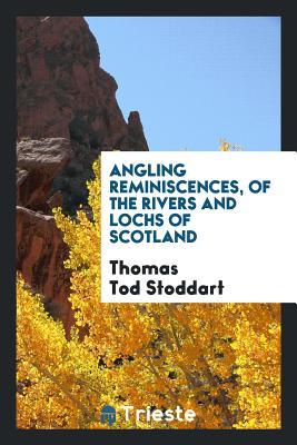 Read Online Angling Reminiscences, of the Rivers and Lochs of Scotland - Thomas Tod Stoddart | ePub