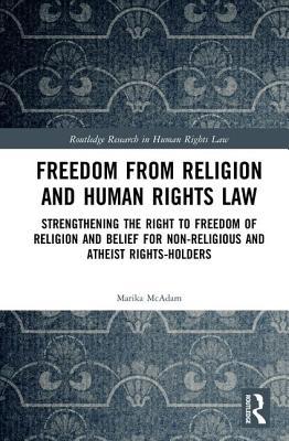 Read Online Freedom from Religion and Human Rights Law: Strengthening the Right to Freedom of Religion and Belief for Non-Religious and Atheist Rights-Holders - Marika McAdam file in PDF