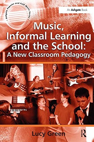 Read Online Music, Informal Learning and the School: A New Classroom Pedagogy: 0 (Ashgate Popular and Folk Music Series) - Lucy Green | PDF