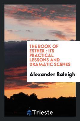 Download The Book of Esther: Its Practical Lessons and Dramatic Scenes - Alexander Raleigh file in ePub