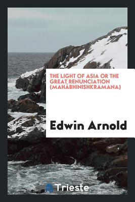 Read Online The Light of Asia or the Great Renunciation (Mah�bhinishkramana): Being the Life and Teaching of Gautama - Edwin Arnold file in ePub