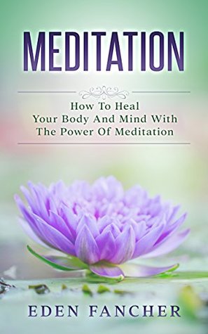 Download Meditation: How To Heal Your Body And Mind With The Power Of Meditation (Mindfulness, Meditation, Natural Healing) - Eden Fancher | ePub