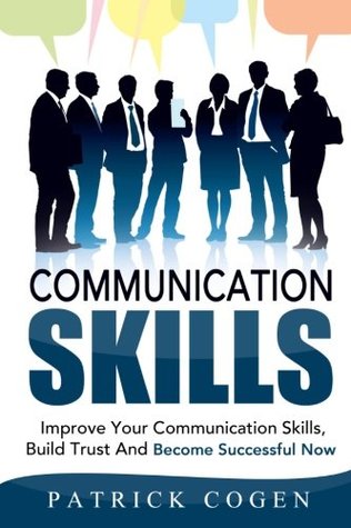 Read Communication: Communication Skills - Improve Your Communication Skills, Build Trust And Become Successful Now - Patrick Cogen file in PDF