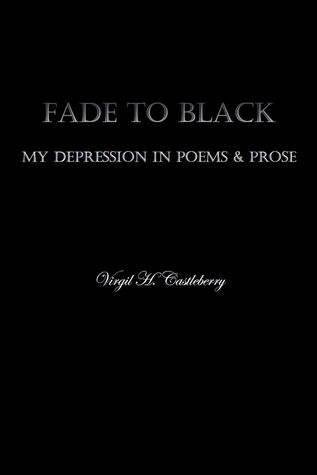 Full Download Fade To Black: My Depression in Poems and Prose - Virgil H. Castleberry | PDF