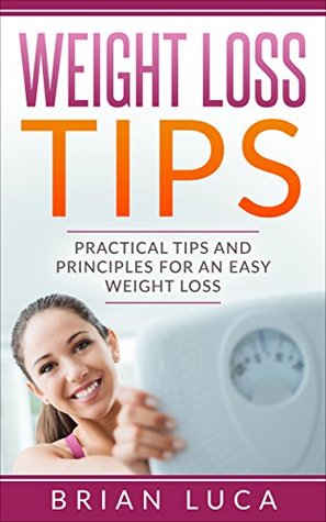 Download Weight Loss Tips: Practical Tips and Principles for an Easy Weight Loss (Health, Fitness, Diets, Weight Loss Principles) - Brian Luca file in PDF