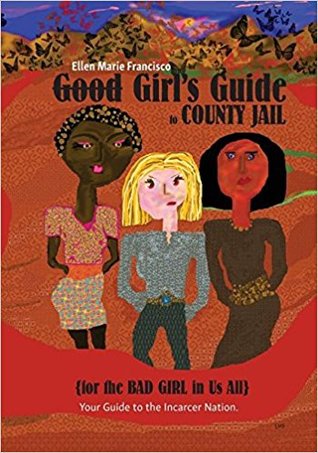 Read Online Good Girl's Guide to County Jail for the Bad Girl in Us All: Your Guide to the Incarcer Nation - Ellen Marie Francisco | PDF
