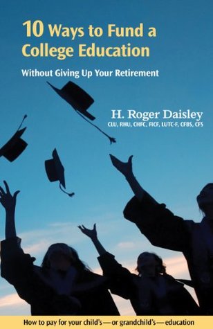 Read 10 Ways to Fund a College Education Without Giving Up Your Retirement. How to pay for your child's - or grandchild's - college education - H. Roger Daisley file in ePub