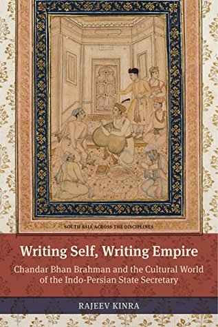 Read Writing Self, Writing Empire: Chandar Bhan Brahman and the Cultural World of the Indo-Persian State Secretary (South Asia Across the Disciplines) - Rajeev Kinra | ePub