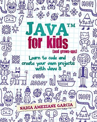 Full Download Java For Kids (and grown-ups): Learn to code and create your own projects with Java 8 - Nadia Ameziane Garcia | ePub