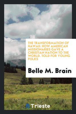 Read Online The Transformation of Hawaii: How American Missionaries Gave a Christian Nation to the World. Told for Young Folks - Belle M. Brain | PDF