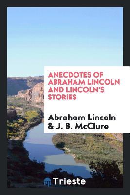 Full Download Anecdotes of Abraham Lincoln and Lincoln's Stories: Including Early Life Stories, Professional - Abraham Lincoln | PDF