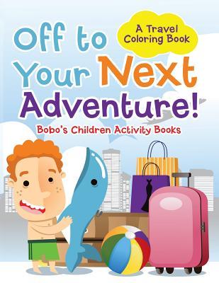 Full Download Off to Your Next Adventure! a Travel Coloring Book - Bobo's Children Activity Books file in ePub
