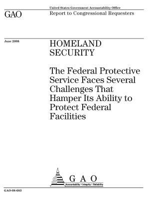 Full Download Homeland Security: The Federal Protective Service Faces Several Challenges That Hamper Its Ability to Protect Federal Facilities: Report to Congressional Requesters. - U.S. Government Accountability Office | PDF