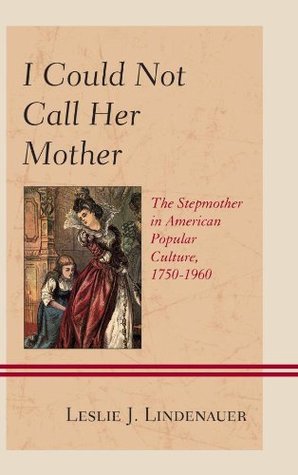 Full Download I Could Not Call Her Mother: The Stepmother in American Popular Culture, 1750–1960 - Leslie J. Lindenauer | PDF