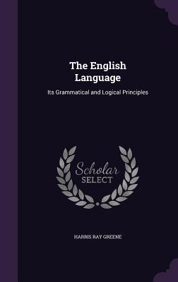 Read Online The English Language: Its Grammatical and Logical Principles - Harris Ray Greene | PDF