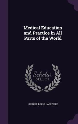 Read Online Medical Education and Practice in All Parts of the World - Herbert Junius Hardwicke | ePub