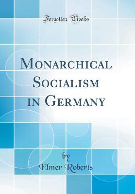 Read Online Monarchical Socialism in Germany (Classic Reprint) - Elmer Roberts | PDF