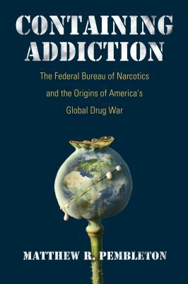 Download Containing Addiction: The Federal Bureau of Narcotics and the Origins of America's Global Drug War - Matthew R. Pembleton file in PDF
