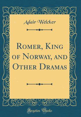 Read Online Romer, King of Norway, and Other Dramas (Classic Reprint) - Adair Welcker | PDF