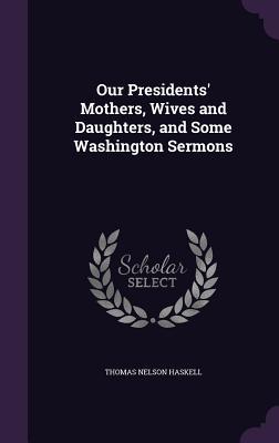 Read Our Presidents' Mothers, Wives and Daughters, and Some Washington Sermons - Thomas Nelson Haskell file in ePub