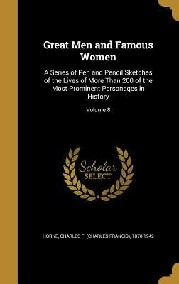 Download Great Men and Famous Women: A Series of Pen and Pencil Sketches of the Lives of More Than 200 of the Most Prominent Personages in History; Volume 8 - Charles Francis Horne | PDF