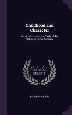 Full Download Childhood and Character: An Introduction to the Study of the Religious Life of Children - Hugh Hartshorne file in PDF