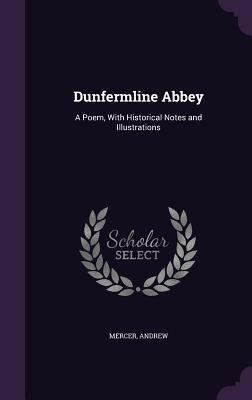 Read Online Dunfermline Abbey: A Poem, with Historical Notes and Illustrations - Andrew Mercer | ePub