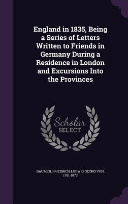 Read Online England in 1835, Being a Series of Letters Written to Friends in Germany During a Residence in London and Excursions Into the Provinces - Friedrich von Raumer | PDF
