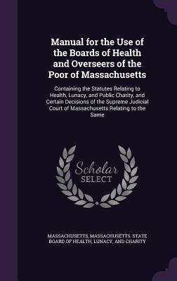 Download Manual for the Use of the Boards of Health and Overseers of the Poor of Massachusetts: Containing the Statutes Relating to Health, Lunacy, and Public Charity, and Certain Decisions of the Supreme Judicial Court of Massachusetts Relating to the Same - Massachusetts file in PDF