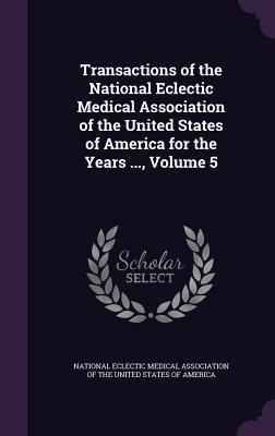 Read Transactions of the National Eclectic Medical Association of the United States of America for the Years , Volume 5 - National Eclectic Medical Association of | PDF