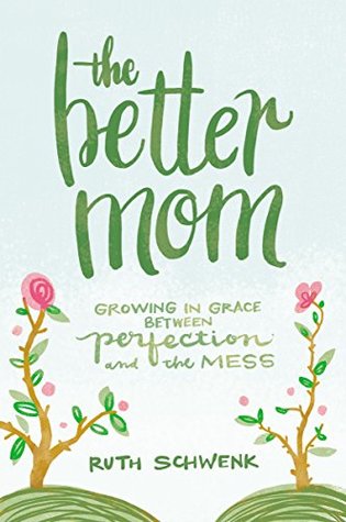 Download The Better Mom: Growing in Grace between Perfection and the Mess - Ruth Schwenk file in ePub