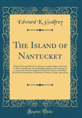 Download The Island of Nantucket: What It Was and What It Is; Being a Complete Index and Guide to This Noted Resort; Containing Descriptions of Everything on or about the Island in Regard to Which the Visitor or Resident May Desire Information, Including Its Histo - Edward K. Godfrey | ePub