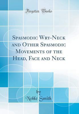 Full Download Spasmodic Wry-Neck and Other Spasmodic Movements of the Head, Face and Neck (Classic Reprint) - Noble Smith file in PDF