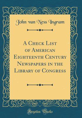 Download A Check List of American Eighteenth Century Newspapers in the Library of Congress (Classic Reprint) - John Van Ness Ingram | ePub
