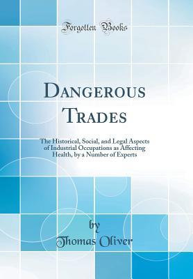 Download Dangerous Trades: The Historical, Social, and Legal Aspects of Industrial Occupations as Affecting Health, by a Number of Experts (Classic Reprint) - Thomas Oliver | PDF