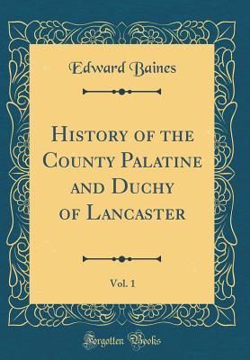 Read Online History of the County Palatine and Duchy of Lancaster, Vol. 1 (Classic Reprint) - Edward Baines | ePub