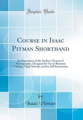 Download Course in Isaac Pitman Shorthand: An Exposition of the Author's System of Phonography, Designed for Use in Business Colleges, High Schools, and for Self Instruction (Classic Reprint) - Isaac Pitman file in ePub