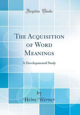 Full Download The Acquisition of Word Meanings: A Developmental Study (Classic Reprint) - Heinz Werner | PDF