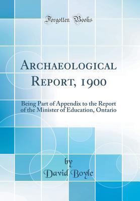 Full Download Archaeological Report, 1900: Being Part of Appendix to the Report of the Minister of Education, Ontario (Classic Reprint) - David Boyle | PDF
