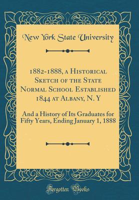 Download 1882-1888, a Historical Sketch of the State Normal School Established 1844 at Albany, N. y: And a History of Its Graduates for Fifty Years, Ending January 1, 1888 (Classic Reprint) - New York State University file in ePub