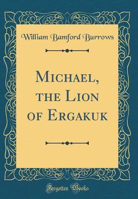 Read Online Michael, the Lion of Ergakuk (Classic Reprint) - William Bamford Burrows | PDF