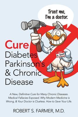 Full Download Cure Diabetes Parkinson's & Chronic Disease: A New, Definitive Cure for Many Chronic Diseases. Medical Fallacies Exposed. Why Modern Medicine Is Wrong, & Your Doctor Is Clueless. How to Save Your Life. - Robert S Farmer MD file in ePub