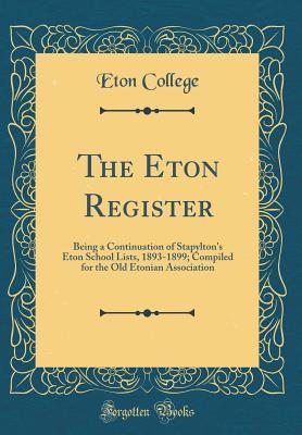 Download The Eton Register: Being a Continuation of Stapylton's Eton School Lists, 1893-1899; Compiled for the Old Etonian Association (Classic Reprint) - Eton College | PDF