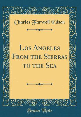 Full Download Los Angeles from the Sierras to the Sea (Classic Reprint) - Charles Farwell Edson | PDF