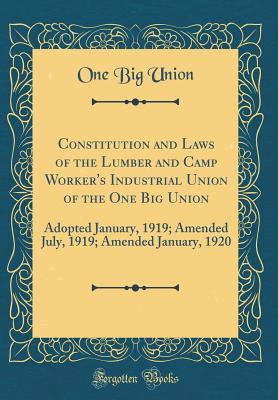 Read Online Constitution and Laws of the Lumber and Camp Worker's Industrial Union of the One Big Union: Adopted January, 1919; Amended July, 1919; Amended January, 1920 (Classic Reprint) - One Big Union file in ePub