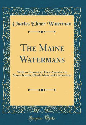 Full Download The Maine Watermans: With an Account of Their Ancestors in Massachusetts, Rhode Island and Connecticut (Classic Reprint) - Charles E. Waterman file in PDF
