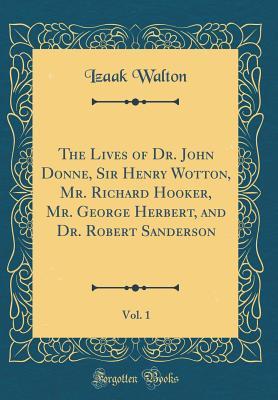 Read The Lives of Dr. John Donne, Sir Henry Wotton, Mr. Richard Hooker, Mr. George Herbert, and Dr. Robert Sanderson, Vol. 1 (Classic Reprint) - Izaak Walton file in ePub