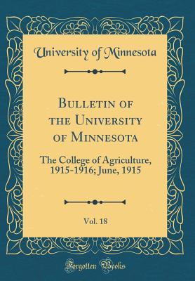 Read Online Bulletin of the University of Minnesota, Vol. 18: The College of Agriculture, 1915-1916; June, 1915 (Classic Reprint) - University of Minnesota | PDF