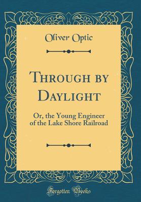 Read Online Through by Daylight: Or, the Young Engineer of the Lake Shore Railroad - Oliver Optic | ePub