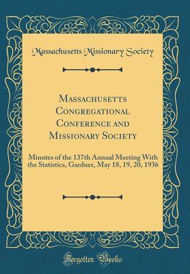 Full Download Massachusetts Congregational Conference and Missionary Society: Minutes of the 137th Annual Meeting with the Statistics, Gardner, May 18, 19, 20, 1936 (Classic Reprint) - Massachusetts Missionary Society | PDF